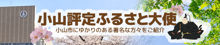 小山評定ふるさと大使　小山市にゆかりのある著名な方々をご紹介